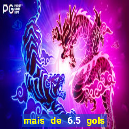 mais de 6.5 gols o que significa